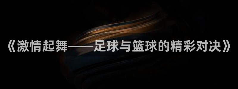yy易游官方正版app集团官网首页网址:《激情起舞——足球与
